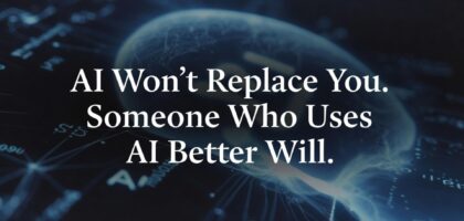 AI Won’t Replace You. Someone Who Uses AI Better Will.