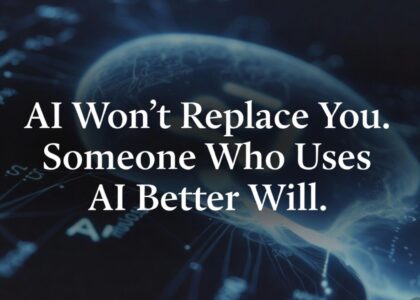 AI Won’t Replace You. Someone Who Uses AI Better Will.